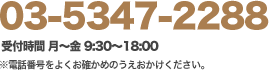 03-5347-2288 受付時間 月～金 9:30～18:00 土曜 9:30～13:00 ※電話番号をよくお確かめの	うえおかけください。